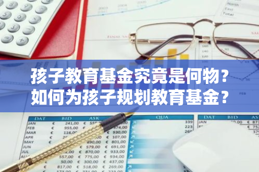 孩子教育基金究竟是何物？如何为孩子规划教育基金？