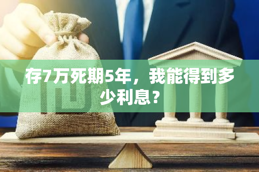 存7万死期5年，我能得到多少利息？