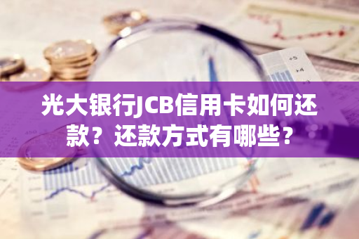 光大银行JCB信用卡如何还款？还款方式有哪些？