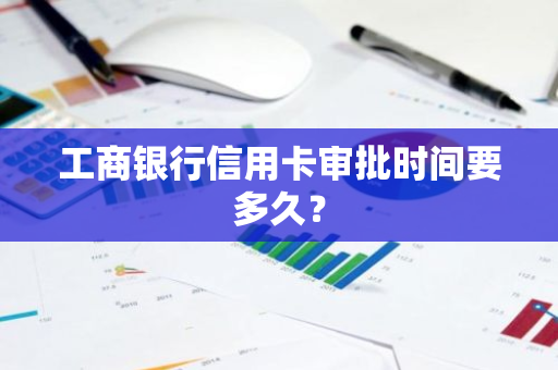 工商银行信用卡审批时间要多久？