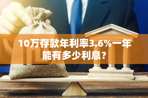 10万存款年利率3.6%一年能有多少利息？