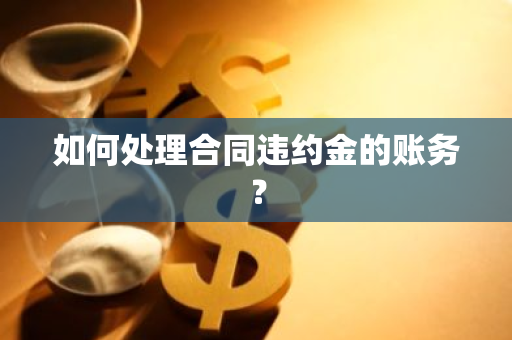 如何处理合同违约金的账务？