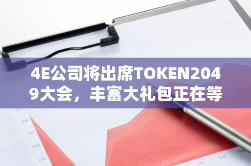 4E公司将出席TOKEN2049大会，丰富大礼包正在等待您的参与和领取