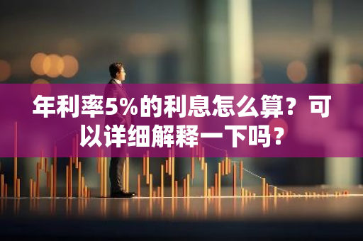 年利率5%的利息怎么算？可以详细解释一下吗？