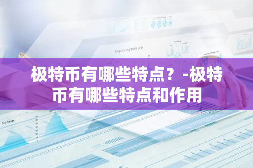 极特币有哪些特点？-极特币有哪些特点和作用