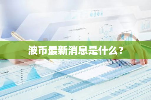 波币最新消息是什么？