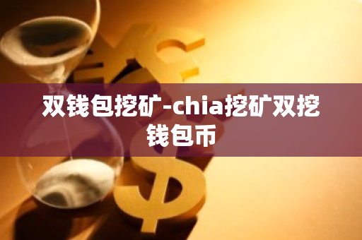 双钱包挖矿-chia挖矿双挖钱包币