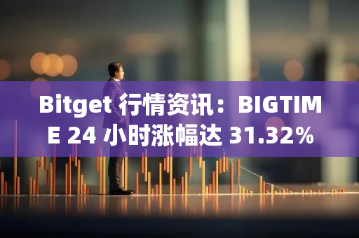 Bitget 行情资讯：BIGTIME 24 小时涨幅达 31.32%