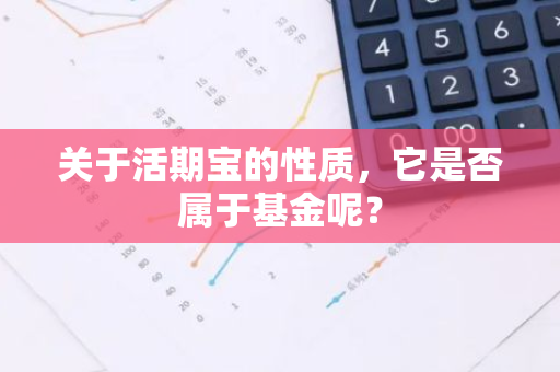 关于活期宝的性质，它是否属于基金呢？