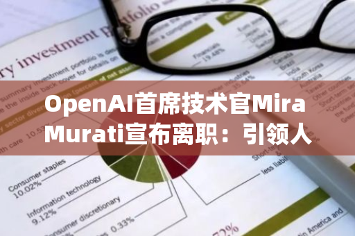 OpenAI首席技术官Mira Murati宣布离职：引领人工智能领域的顶尖专家告别科技巨头