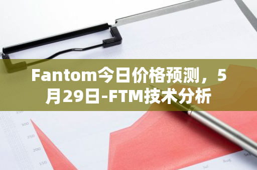 Fantom今日价格预测，5月29日-FTM技术分析