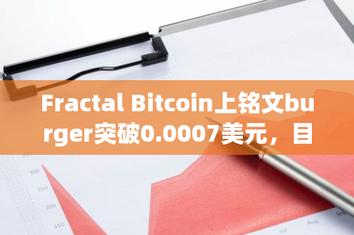 Fractal Bitcoin上铭文burger突破0.0007美元，目前为Fractal上持有地址数最多的brc-20代币