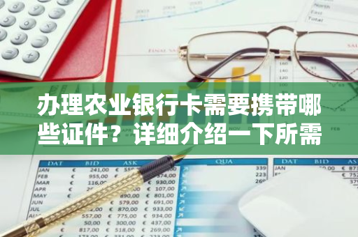 办理农业银行卡需要携带哪些证件？详细介绍一下所需材料。