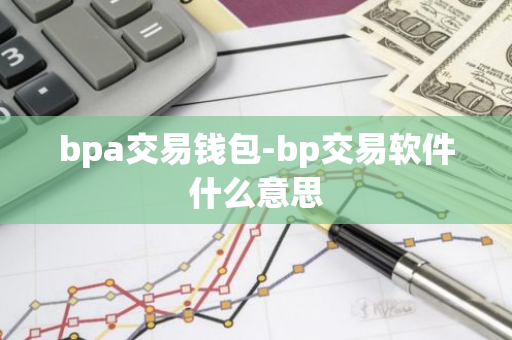 bpa交易钱包-bp交易软件什么意思