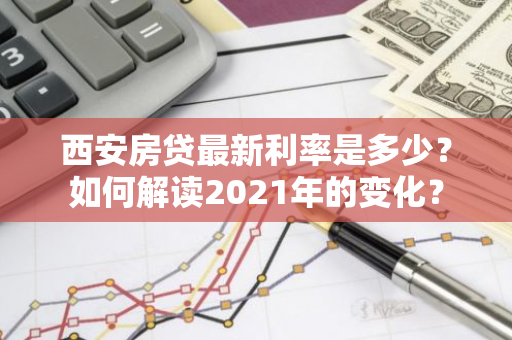 西安房贷最新利率是多少？如何解读2021年的变化？