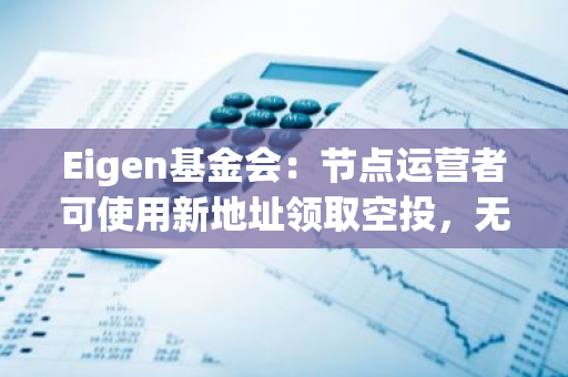 Eigen基金会：节点运营者可使用新地址领取空投，无需将主地址链接至申领网站