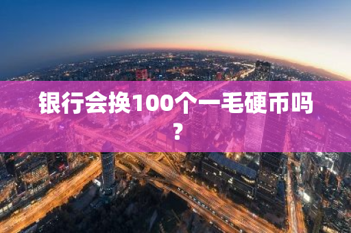 银行会换100个一毛硬币吗？