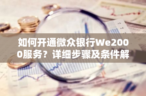 如何开通微众银行We2000服务？详细步骤及条件解析。