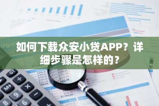 如何下载众安小贷APP？详细步骤是怎样的？