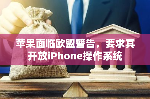 苹果面临欧盟警告，要求其开放iPhone操作系统