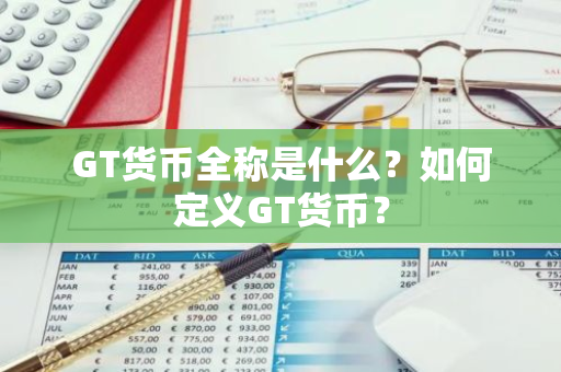 GT货币全称是什么？如何定义GT货币？