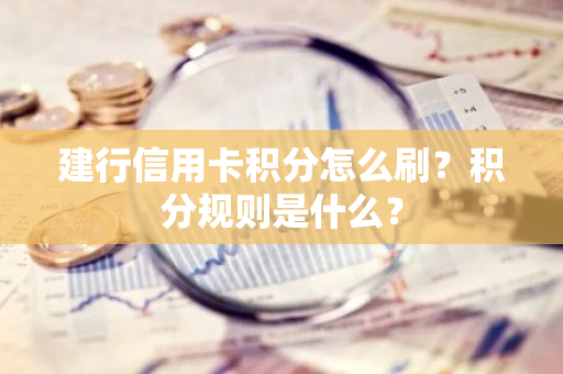 建行信用卡积分怎么刷？积分规则是什么？