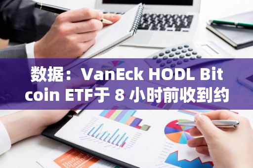 数据：VanEck HODL Bitcoin ETF于 8 小时前收到约 84 枚 BTC，过去六天已累积超 593 枚BTC