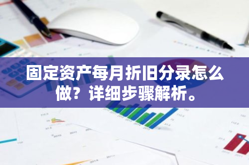 固定资产每月折旧分录怎么做？详细步骤解析。