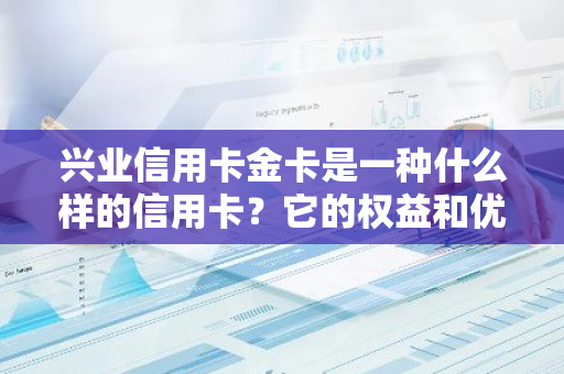 兴业信用卡金卡是一种什么样的信用卡？它的权益和优势有哪些？