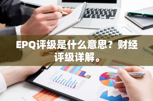 EPQ评级是什么意思？财经评级详解。