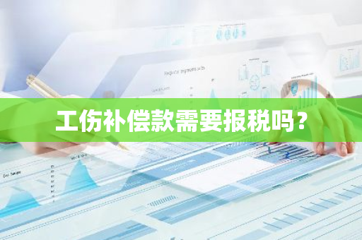 工伤补偿款需要报税吗？