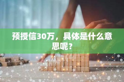 预授信30万，具体是什么意思呢？