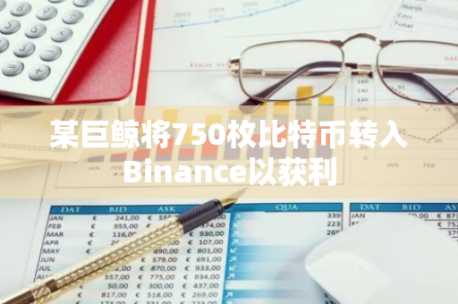 某巨鲸将750枚比特币转入Binance以获利