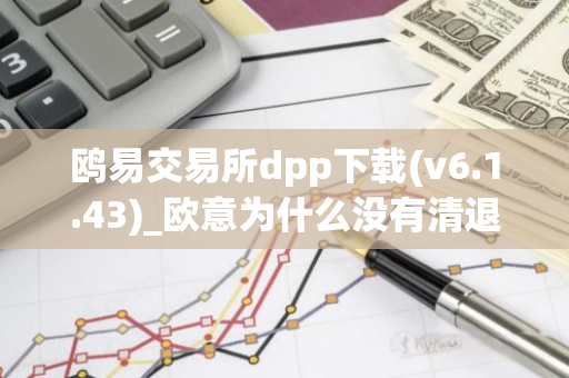 鸥易交易所dpp下载(v6.1.43)_欧意为什么没有清退大陆