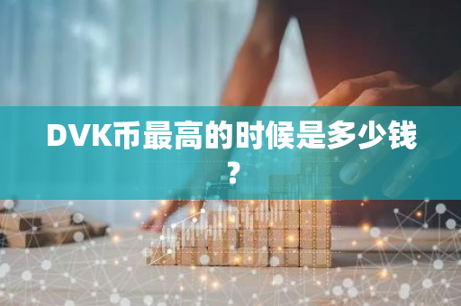 DVK币最高的时候是多少钱？