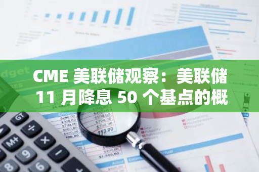 CME 美联储观察：美联储 11 月降息 50 个基点的概率为 51.5%