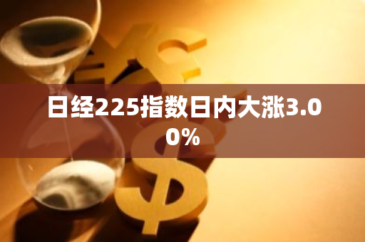 日经225指数日内大涨3.00%