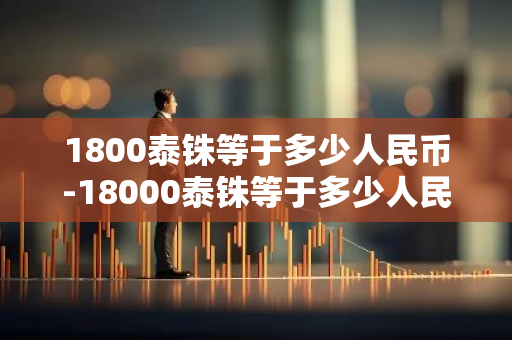 1800泰铢等于多少人民币-18000泰铢等于多少人民币