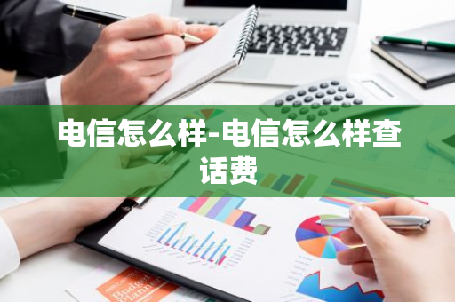 电信怎么样-电信怎么样查话费