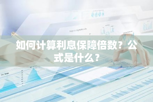 如何计算利息保障倍数？公式是什么？