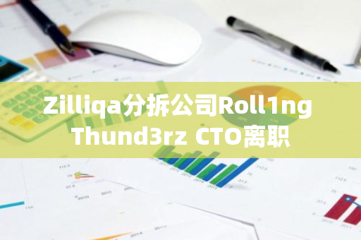 Zilliqa分拆公司Roll1ng Thund3rz CTO离职