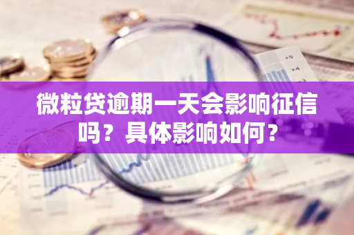 微粒贷逾期一天会影响征信吗？具体影响如何？