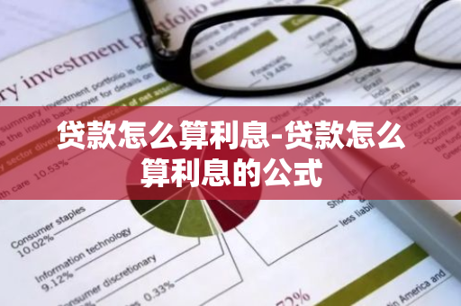 贷款怎么算利息-贷款怎么算利息的公式