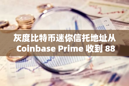 灰度比特币迷你信托地址从 Coinbase Prime 收到 88.679 枚 BTC