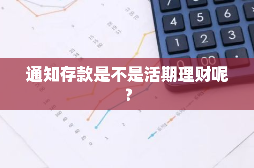 通知存款是不是活期理财呢？