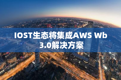 IOST生态将集成AWS Wb 3.0解决方案