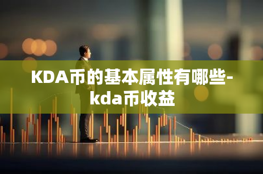 KDA币的基本属性有哪些-kda币收益