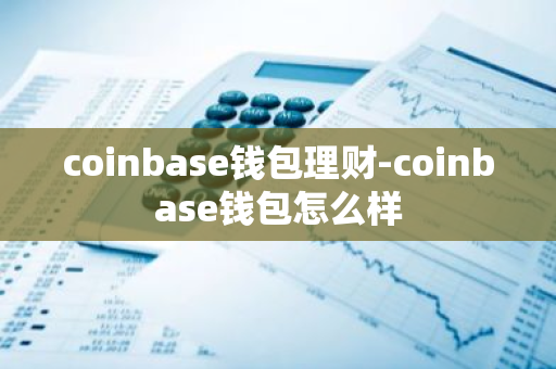 coinbase钱包理财-coinbase钱包怎么样