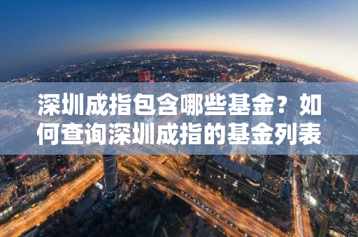 深圳成指包含哪些基金？如何查询深圳成指的基金列表？