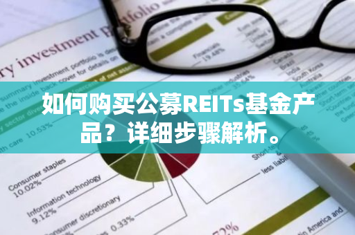 如何购买公募REITs基金产品？详细步骤解析。